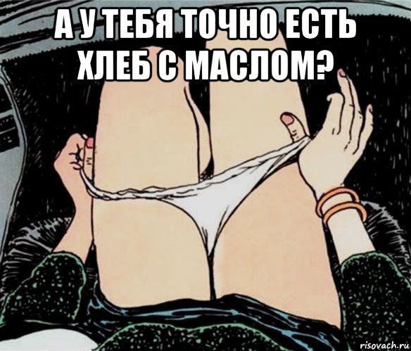 а у тебя точно есть хлеб с маслом? , Мем А ты точно