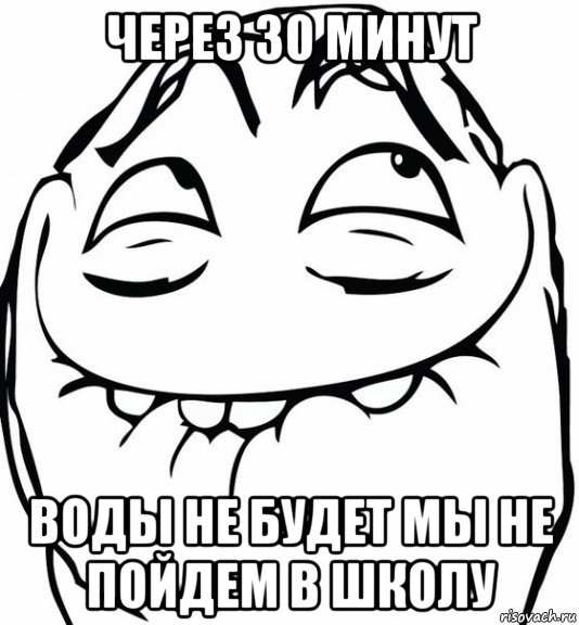 через 30 минут воды не будет мы не пойдем в школу