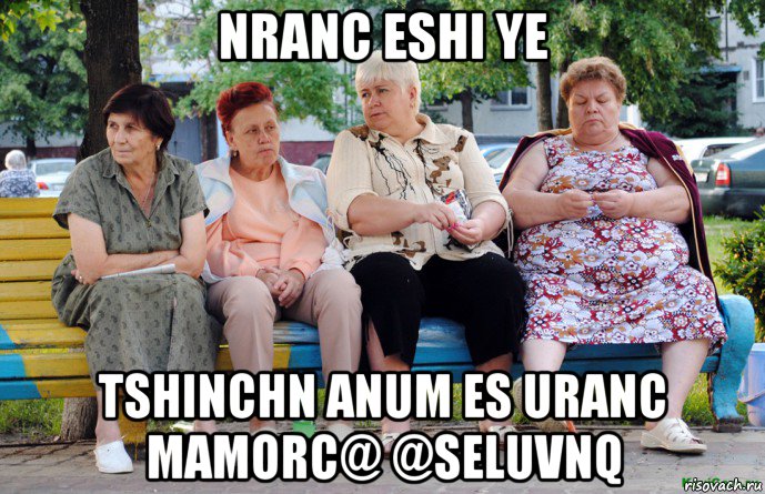nranc eshi ye tshinchn anum es uranc mamorc@ @seluvnq, Мем Бабушки на скамейке