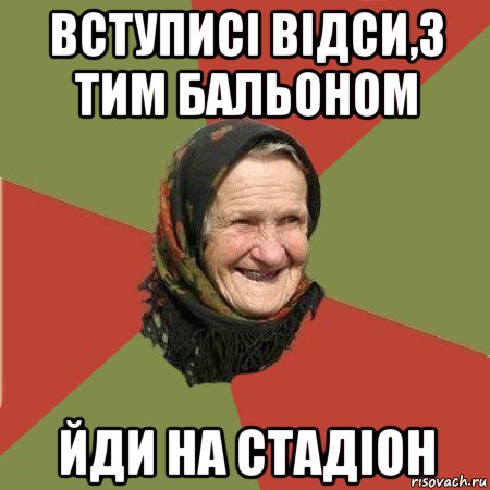 вступисі відси,з тим бальоном йди на стадіон, Мем  Бабушка