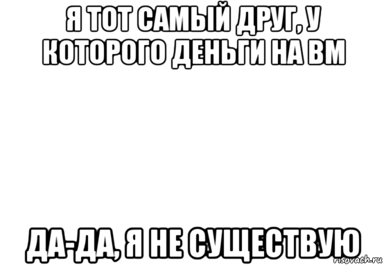 я тот самый друг, у которого деньги на вм да-да, я не существую, Мем Белый фон