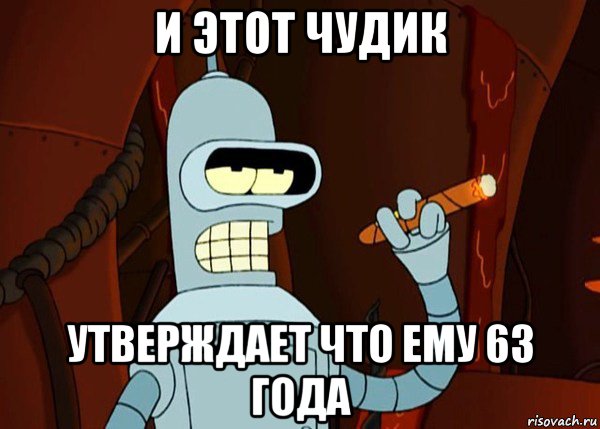 и этот чудик утверждает что ему 63 года, Мем bender