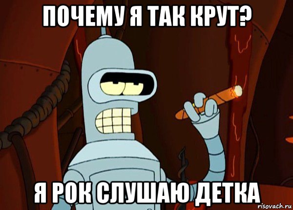 почему я так крут? я рок слушаю детка, Мем bender