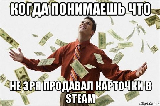 когда понимаешь что не зря продавал карточки в steam, Мем Богач