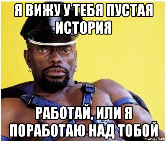 я вижу у тебя пустая история работай, или я поработаю над тобой, Мем Черный властелин