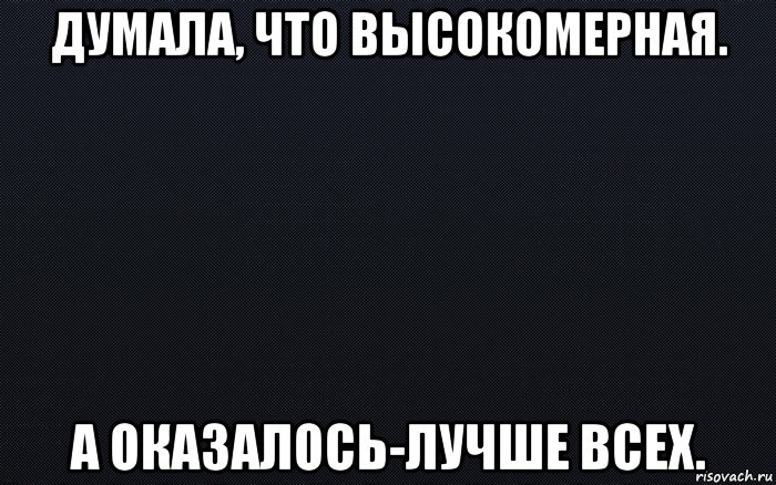 думала, что высокомерная. а оказалось-лучше всех.