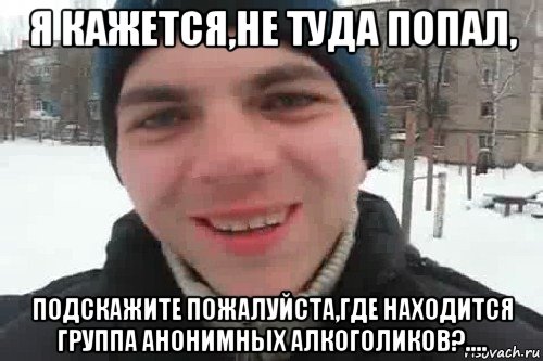 я кажется,не туда попал, подскажите пожалуйста,где находится группа анонимных алкоголиков?...., Мем Чувак это рэпчик