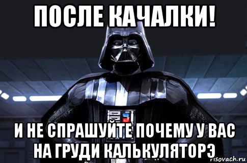 после качалки! и не спрашуйте почему у вас на груди калькуляторэ, Мем Дарт Вейдер