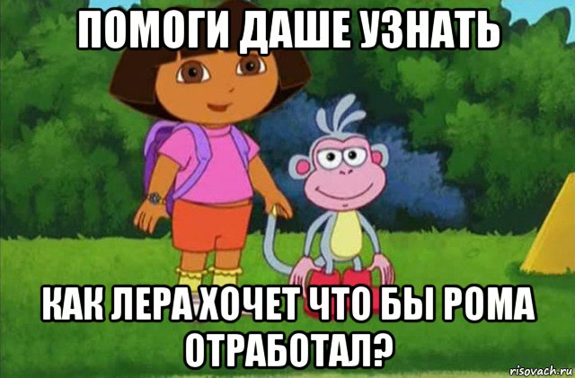 помоги даше узнать как лера хочет что бы рома отработал?, Мем Даша-следопыт