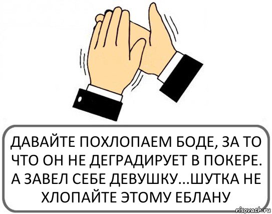 ДАВАЙТЕ ПОХЛОПАЕМ БОДЕ, ЗА ТО ЧТО ОН НЕ ДЕГРАДИРУЕТ В ПОКЕРЕ. А ЗАВЕЛ СЕБЕ ДЕВУШКУ...ШУТКА НЕ ХЛОПАЙТЕ ЭТОМУ ЕБЛАНУ, Комикс Давайте похлопаем