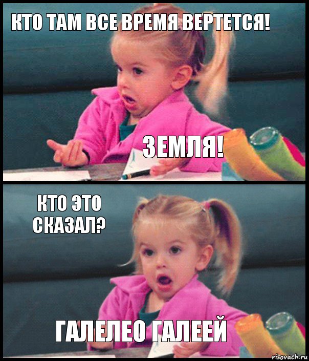 кто там все время вертется! Земля! кто это сказал? Галелео галеей, Комикс  Возмущающаяся девочка