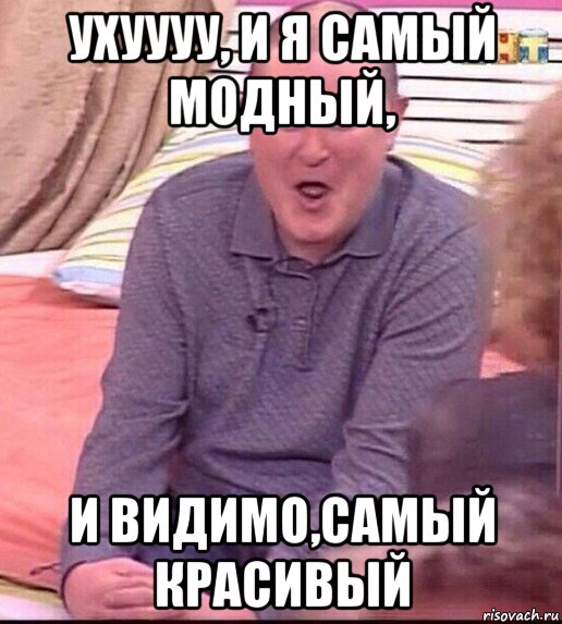 ухуууу, и я самый модный, и видимо,самый красивый, Мем  Должанский