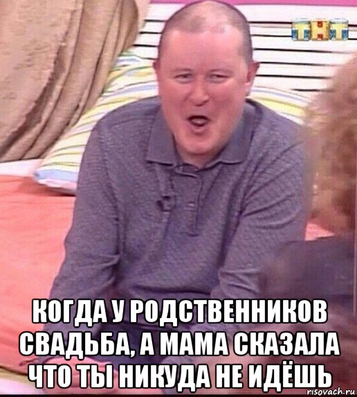  когда у родственников свадьба, а мама сказала что ты никуда не идёшь, Мем  Должанский