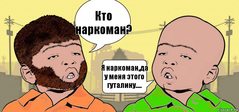 Кто наркоман? Я наркоман,да у меня этого гуталину....