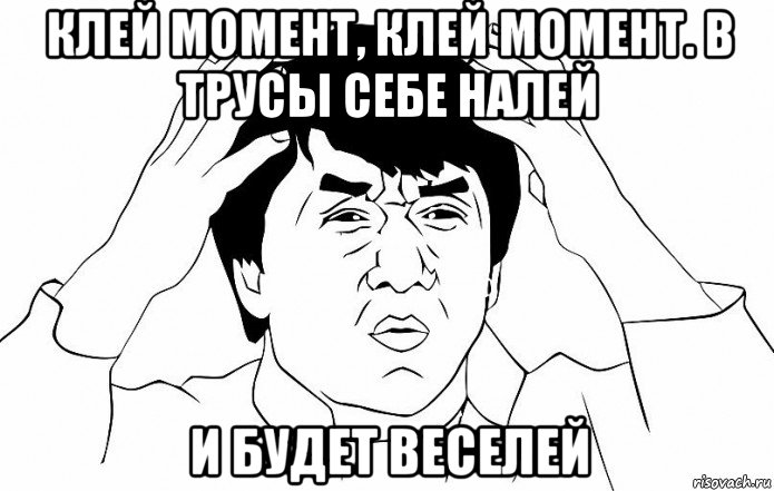 клей момент, клей момент. в трусы себе налей и будет веселей, Мем ДЖЕКИ ЧАН