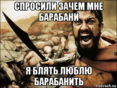 спросили зачем мне барабани я блять люблю барабанить, Мем Это Спарта