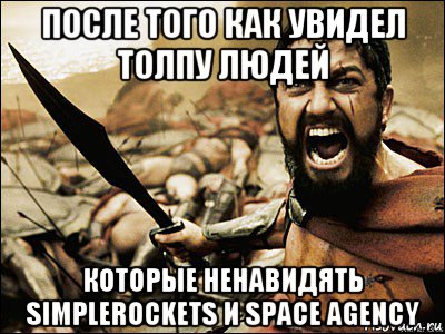 после того как увидел толпу людей которые ненавидять simplerockets и space agency, Мем Это Спарта