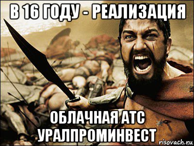 в 16 году - реализация облачная атс уралпроминвест, Мем Это Спарта