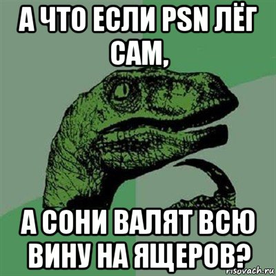 а что если psn лёг сам, а сони валят всю вину на ящеров?, Мем Филосораптор