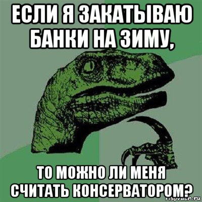 если я закатываю банки на зиму, то можно ли меня считать консерватором?, Мем Филосораптор