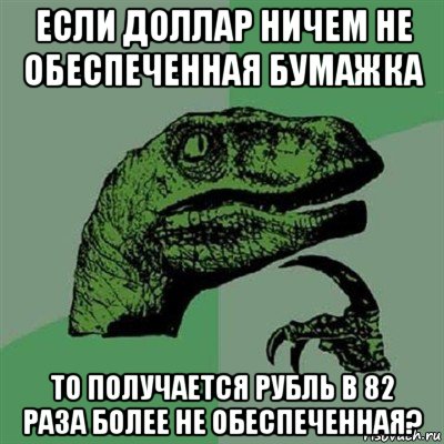 если доллар ничем не обеспеченная бумажка то получается рубль в 82 раза более не обеспеченная?, Мем Филосораптор