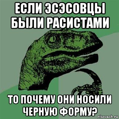 если эсэсовцы были расистами то почему они носили черную форму?, Мем Филосораптор