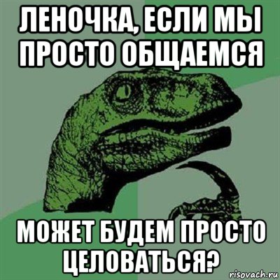 леночка, если мы просто общаемся может будем просто целоваться?, Мем Филосораптор