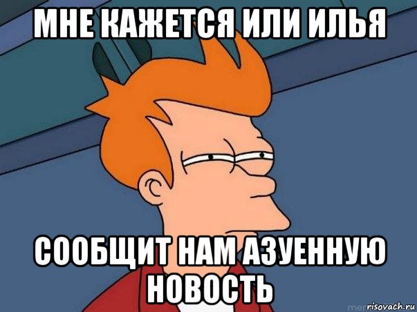 мне кажется или илья сообщит нам азуенную новость, Мем  Фрай (мне кажется или)