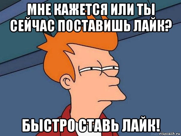 мне кажется или ты сейчас поставишь лайк? быстро ставь лайк!, Мем  Фрай (мне кажется или)