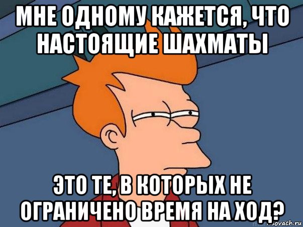 мне одному кажется, что настоящие шахматы это те, в которых не ограничено время на ход?, Мем  Фрай (мне кажется или)