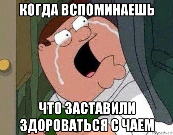 когда вспоминаешь что заставили здороваться с чаем, Мем Гриффин плачет