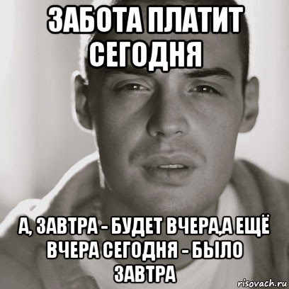 забота платит сегодня а, завтра - будет вчера,а ещё вчера сегодня - было завтра, Мем Гуф