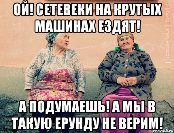 ой! сетевеки на крутых машинах ездят! а подумаешь! а мы в такую ерунду не верим!, Мем   Ирон бабушки