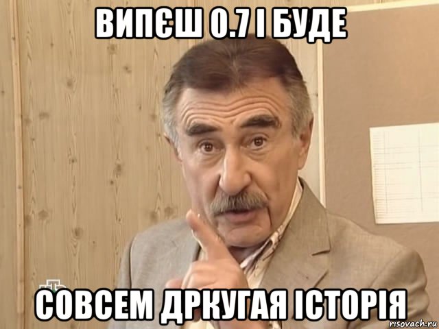 випєш 0.7 і буде совсем дркугая історія, Мем Каневский (Но это уже совсем другая история)