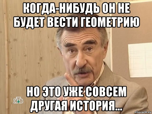 когда-нибудь он не будет вести геометрию но это уже совсем другая история..., Мем Каневский (Но это уже совсем другая история)