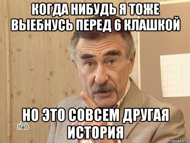 когда нибудь я тоже выебнусь перед 6 клашкой но это совсем другая история, Мем Каневский (Но это уже совсем другая история)