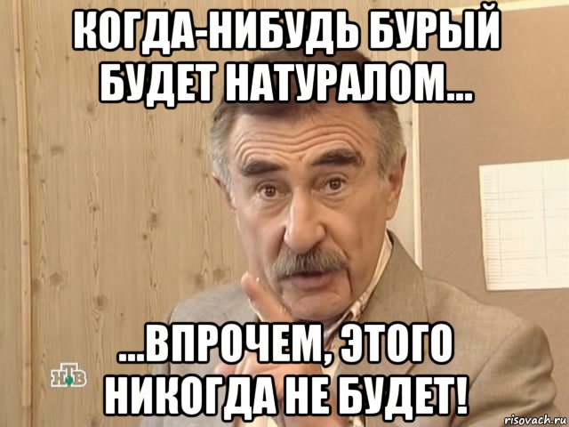 когда-нибудь бурый будет натуралом... ...впрочем, этого никогда не будет!, Мем Каневский (Но это уже совсем другая история)