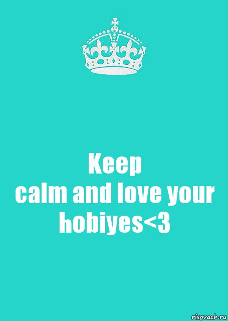 Keep
calm and love your hobiyes<3, Комикс  Keep Calm 2