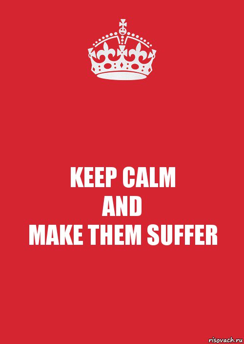 KEEP CALM
AND
MAKE THEM SUFFER, Комикс Keep Calm 3