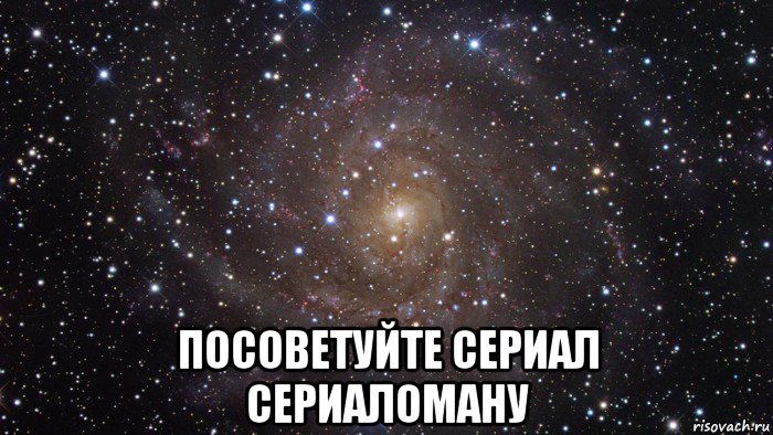 Подскажите классный. Мемы про сериаломанов. Обои люблю Катю космос.