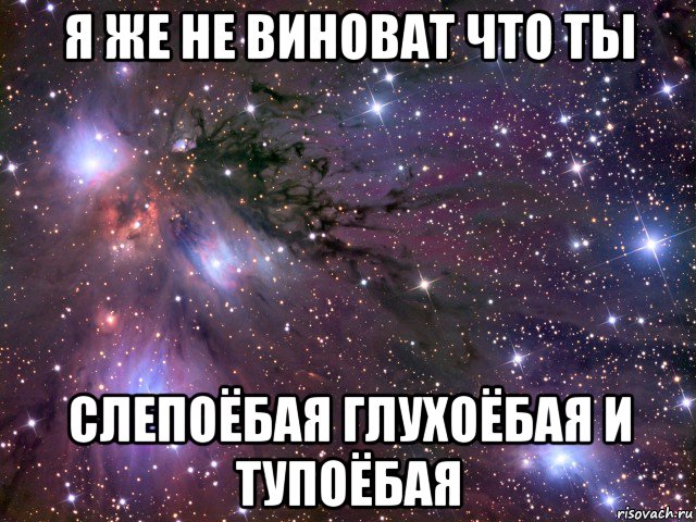 я же не виноват что ты слепоёбая глухоёбая и тупоёбая, Мем Космос