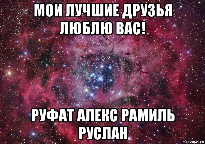 мои лучшие друзья люблю вас! руфат алекс рамиль руслан, Мем Ты просто космос