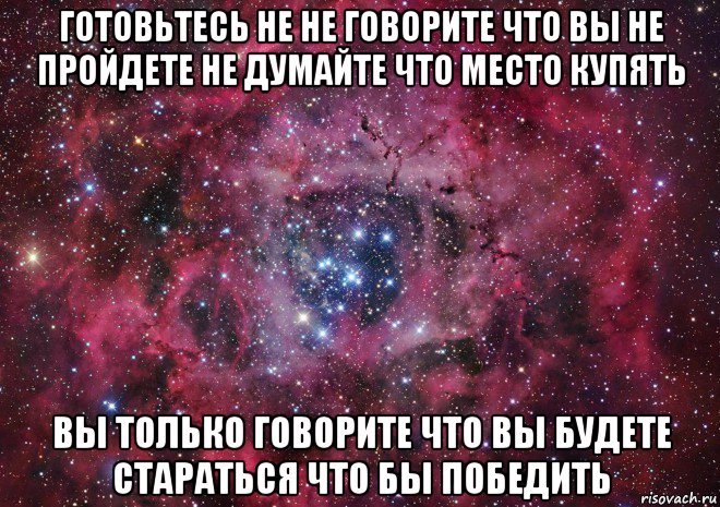 готовьтесь не не говорите что вы не пройдете не думайте что место купять вы только говорите что вы будете стараться что бы победить, Мем Ты просто космос