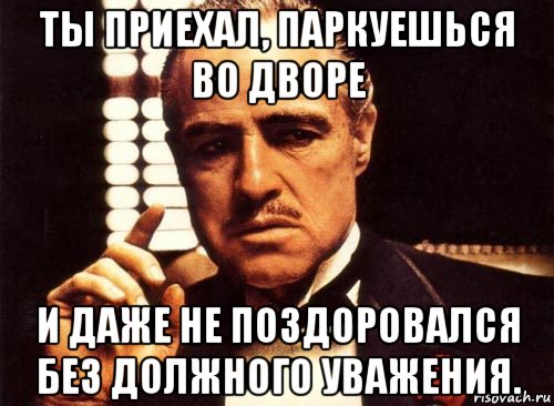 Без должного. Ты приехал ты приехал. Ты приедешь. Ты даже не поздороваешься. Ты приедешь Мем.