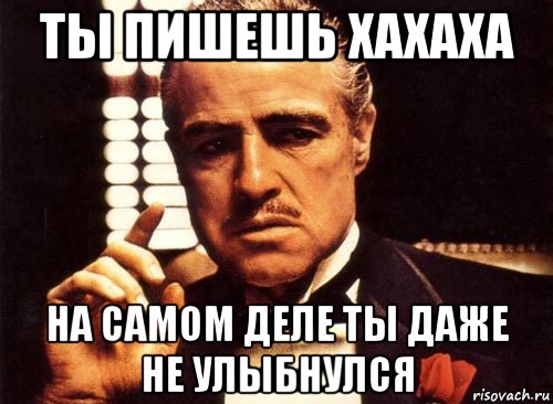 Вы пишете. Но ты сам написал. Мем ты пишешь ахаха но не смеешься. Ха ха ха Мем. Ты пишешь ахаха но ты даже не смеешься.