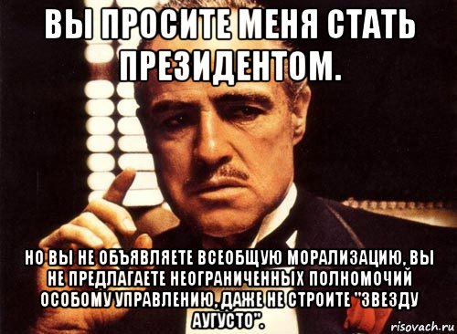 вы просите меня стать президентом. но вы не объявляете всеобщую морализацию, вы не предлагаете неограниченных полномочий особому управлению, даже не строите "звезду аугусто"., Мем крестный отец