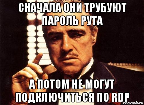 сначала они трубуют пароль рута а потом не могут подключиться по rdp, Мем крестный отец