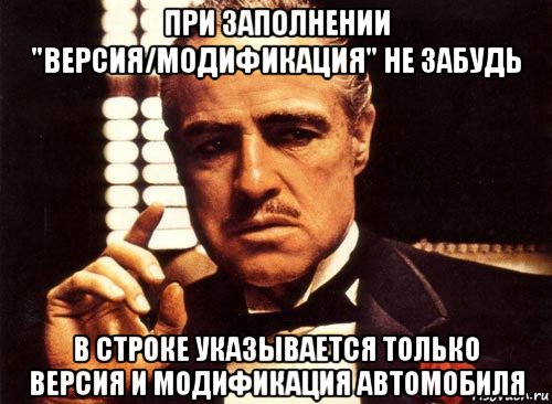 при заполнении "версия/модификация" не забудь в строке указывается только версия и модификация автомобиля, Мем крестный отец