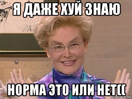 я даже хуй знаю норма это или нет((, Мем Елена Малышева