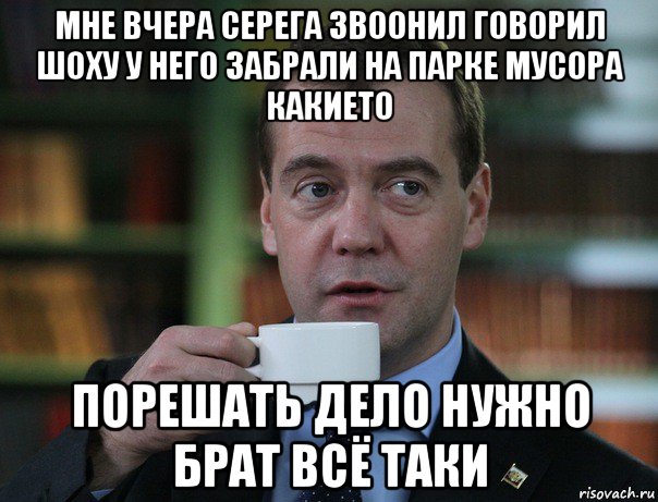 мне вчера серега звоонил говорил шоху у него забрали на парке мусора какието порешать дело нужно брат всё таки, Мем Медведев спок бро